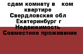 сдам комнату в 2*ком квартире - Свердловская обл., Екатеринбург г. Недвижимость » Совместное проживание   . Свердловская обл.,Екатеринбург г.